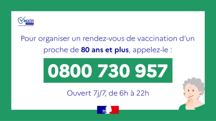 Pour organiser un rendez-vous de vaccination d'un proche de 80ans et plus, appelez-le : 0800 730 957. Ouvert 7j/j, de 6h à 22h